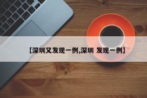 【深圳又发现一例,深圳 发现一例】