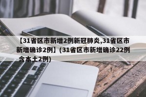 【31省区市新增2例新冠肺炎,31省区市新增确诊2例】(31省区市新增确诊22例 含本土2例)