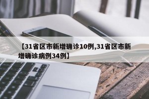 【31省区市新增确诊10例,31省区市新增确诊病例34例】
