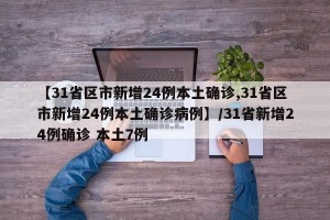 【31省区市新增24例本土确诊,31省区市新增24例本土确诊病例】/31省新增24例确诊 本土7例