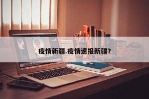 疫情新疆.疫情速报新疆？