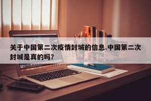 关于中国第二次疫情封城的信息.中国第二次封城是真的吗？