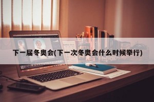 下一届冬奥会(下一次冬奥会什么时候举行)