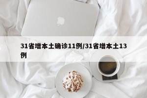 31省增本土确诊11例/31省增本土13例