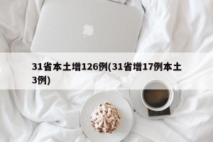 31省本土增126例(31省增17例本土3例)