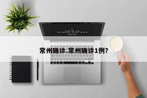 常州确诊.常州确诊1例？