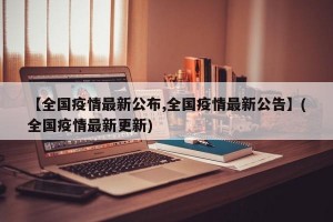 【全国疫情最新公布,全国疫情最新公告】(全国疫情最新更新)