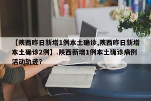 【陕西昨日新增1例本土确诊,陕西昨日新增本土确诊2例】.陕西新增1例本土确诊病例活动轨迹？