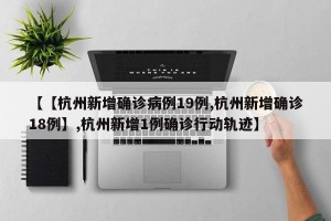 【【杭州新增确诊病例19例,杭州新增确诊18例】,杭州新增1例确诊行动轨迹】