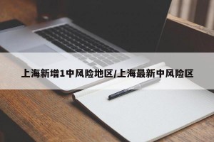 上海新增1中风险地区/上海最新中风险区