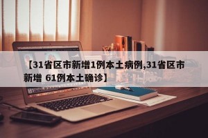 【31省区市新增1例本土病例,31省区市新增 61例本土确诊】