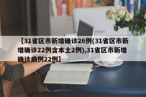 【31省区市新增确诊26例(31省区市新增确诊22例含本土2例),31省区市新增确诊病例22例】