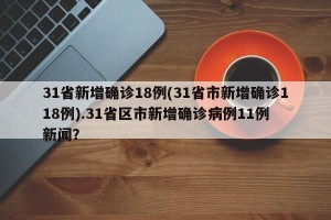 31省新增确诊18例(31省市新增确诊118例).31省区市新增确诊病例11例 新闻？