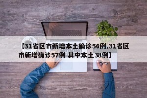 【31省区市新增本土确诊56例,31省区市新增确诊57例 其中本土38例】