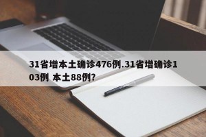 31省增本土确诊476例.31省增确诊103例 本土88例？