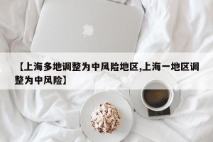【上海多地调整为中风险地区,上海一地区调整为中风险】
