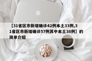 【31省区市新增确诊42例本土33例,31省区市新增确诊57例其中本土38例】的简单介绍