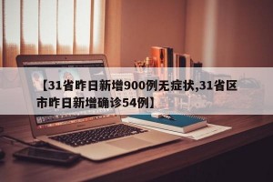 【31省昨日新增900例无症状,31省区市昨日新增确诊54例】