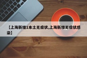 【上海新增1本土无症状,上海新增无症状感染】