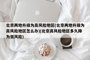 北京两地升级为高风险地区(北京两地升级为高风险地区怎么办)(北京高风险地区多久降为低风险)