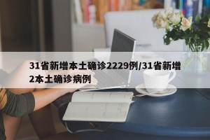 31省新增本土确诊2229例/31省新增2本土确诊病例