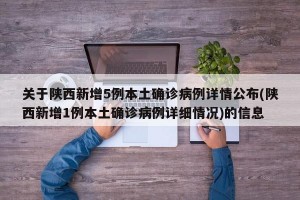 关于陕西新增5例本土确诊病例详情公布(陕西新增1例本土确诊病例详细情况)的信息