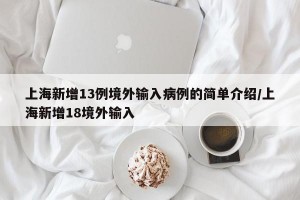 上海新增13例境外输入病例的简单介绍/上海新增18境外输入