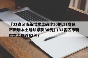 【31省区市新增本土确诊30例,31省区市新增本土确诊病例30例】(31省区市新增本土确诊62例)