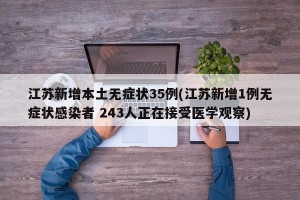 江苏新增本土无症状35例(江苏新增1例无症状感染者 243人正在接受医学观察)