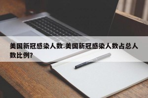 美国新冠感染人数.美国新冠感染人数占总人数比例？