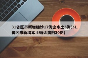 31省区市新增确诊17例含本土3例(31省区市新增本土确诊病例30例)