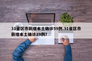 31省区市新增本土确诊59例.31省区市新增本土确诊29例？