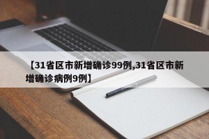 【31省区市新增确诊99例,31省区市新增确诊病例9例】