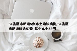 31省区市新增5例本土确诊病例/31省区市新增确诊57例 其中本土38例