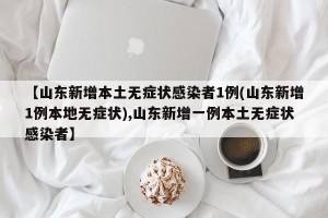 【山东新增本土无症状感染者1例(山东新增1例本地无症状),山东新增一例本土无症状感染者】