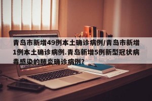 青岛市新增49例本土确诊病例/青岛市新增1例本土确诊病例.青岛新增5例新型冠状病毒感染的肺炎确诊病例？