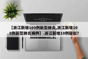 【浙江新增109例新型肺炎,浙江新增109例新型肺炎病例】.浙江新增10例疑似？