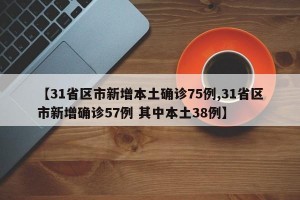 【31省区市新增本土确诊75例,31省区市新增确诊57例 其中本土38例】
