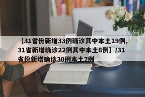 【31省份新增33例确诊其中本土19例,31省新增确诊22例其中本土8例】/31省份新增确诊30例本土7例