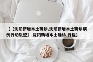 【【沈阳新增本土确诊,沈阳新增本土确诊病例行动轨迹】,沈阳新增本土确诊 行程】
