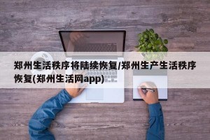 郑州生活秩序将陆续恢复/郑州生产生活秩序恢复(郑州生活网app)