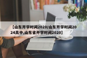 【山东开学时间2020/山东开学时间2024高中,山东省开学时间2020】
