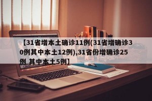 【31省增本土确诊11例(31省增确诊30例其中本土12例),31省份增确诊25例 其中本土5例】