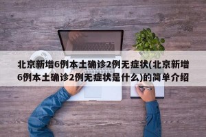 北京新增6例本土确诊2例无症状(北京新增6例本土确诊2例无症状是什么)的简单介绍