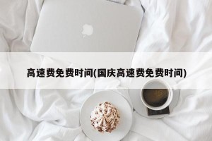 高速费免费时间(国庆高速费免费时间)