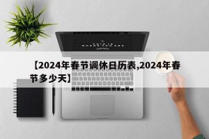 【2024年春节调休日历表,2024年春节多少天】