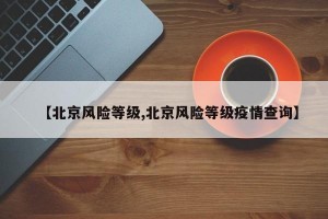 【北京风险等级,北京风险等级疫情查询】