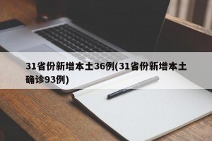 31省份新增本土36例(31省份新增本土确诊93例)
