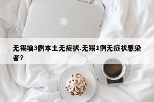 无锡增3例本土无症状.无锡1例无症状感染者？