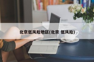 北京低风险地区(北京 低风险)